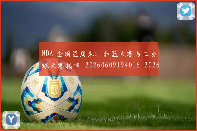 NBA 全明星周末：扣篮大赛与三分球大赛精华_20260609194016_20260701214904_20260714203758