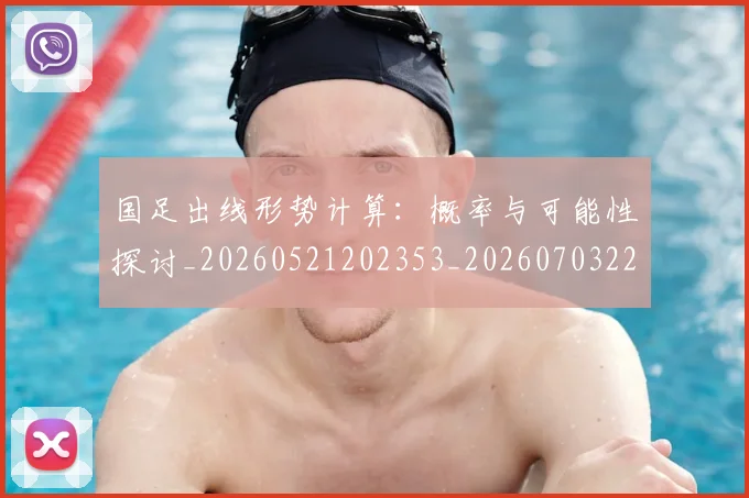 国足出线形势计算：概率与可能性探讨_20260521202353_20260703223251