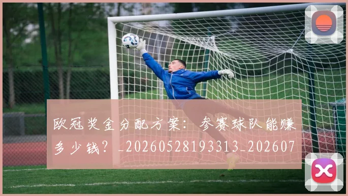 欧冠奖金分配方案：参赛球队能赚多少钱？_20260528193313_20260707150829_20260801163124