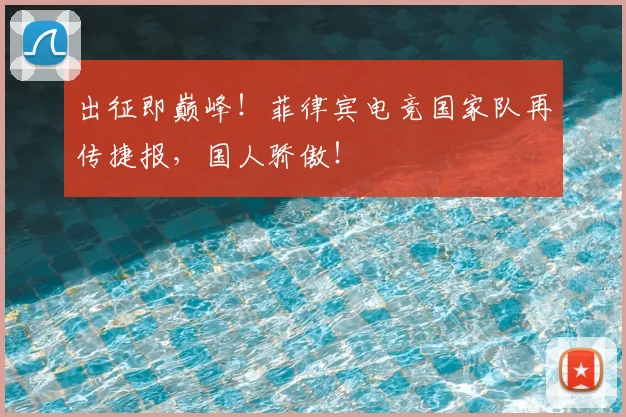 出征即巅峰！菲律宾电竞国家队再传捷报，国人骄傲！
