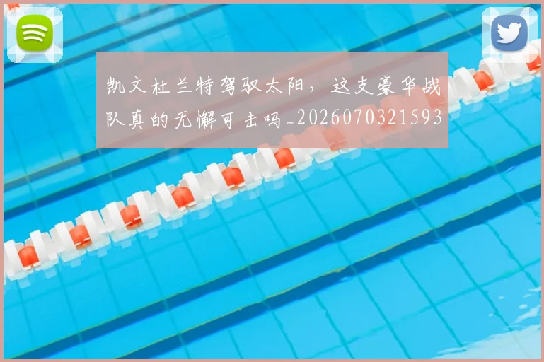 凯文杜兰特驾驭太阳，这支豪华战队真的无懈可击吗_20260703215937_20260718005923