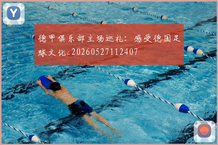 德甲俱乐部主场巡礼：感受德国足球文化_20260527112407