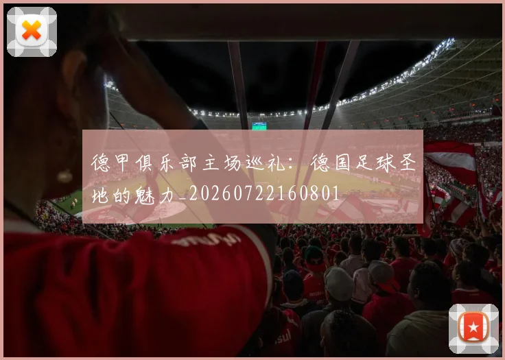 德甲俱乐部主场巡礼：德国足球圣地的魅力_20260722160801