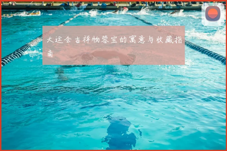 大运会吉祥物蓉宝的寓意与收藏指南